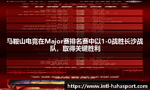 马鞍山电竞在Major赛排名赛中以1-0战胜长沙战队，取得关键胜利