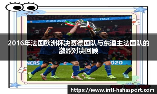 2016年法国欧洲杯决赛德国队与东道主法国队的激烈对决回顾