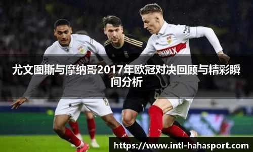 尤文图斯与摩纳哥2017年欧冠对决回顾与精彩瞬间分析